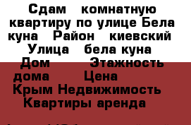 Сдам 2 комнатную квартиру по улице Бела куна › Район ­ киевский › Улица ­ бела куна › Дом ­ 19 › Этажность дома ­ 9 › Цена ­ 22 000 - Крым Недвижимость » Квартиры аренда   